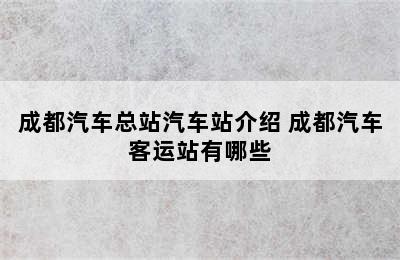 成都汽车总站汽车站介绍 成都汽车客运站有哪些